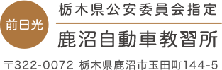 前日光 栃木県公安委員会指定鹿沼自動車教習所 〒322-0072 栃木県鹿沼市玉田町144-5